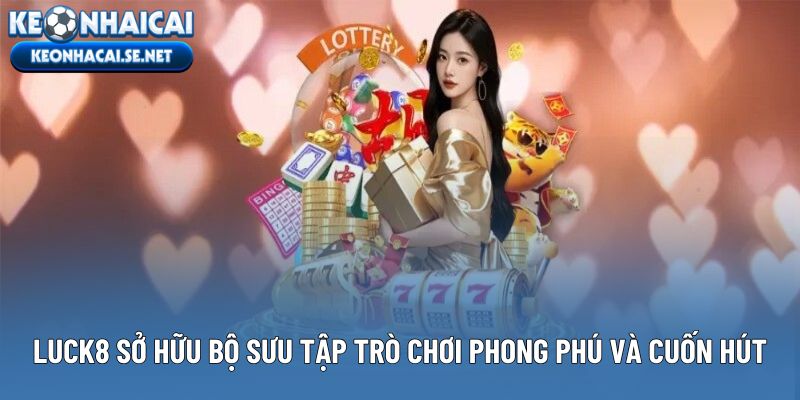 Luck8 sở hữu bộ sưu tập trò chơi phong phú và cuốn hút