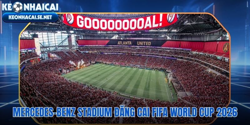 Mercedes-Benz Stadium địa điểm trọng yếu tại World Cup 2026